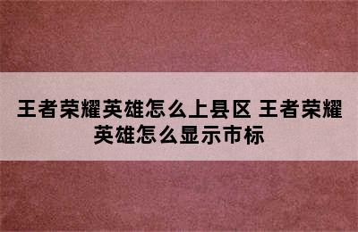 王者荣耀英雄怎么上县区 王者荣耀英雄怎么显示市标